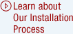 Learn about Our Installation Process.
