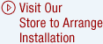 Visit Our Store to Arrange Installation.